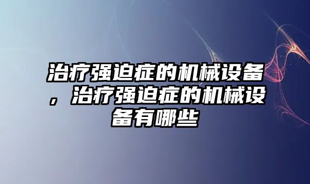 治療強迫癥的機械設備，治療強迫癥的機械設備有哪些