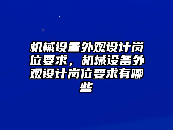 機(jī)械設(shè)備外觀設(shè)計(jì)崗位要求，機(jī)械設(shè)備外觀設(shè)計(jì)崗位要求有哪些