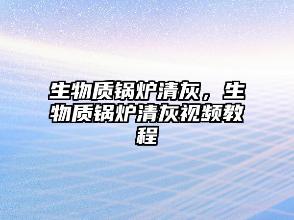 生物質鍋爐清灰，生物質鍋爐清灰視頻教程