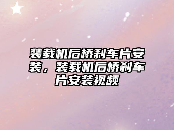 裝載機后橋剎車片安裝，裝載機后橋剎車片安裝視頻