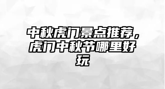 中秋虎門景點推薦，虎門中秋節哪里好玩