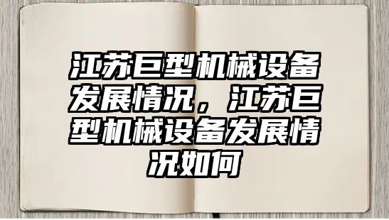 江蘇巨型機械設備發展情況，江蘇巨型機械設備發展情況如何