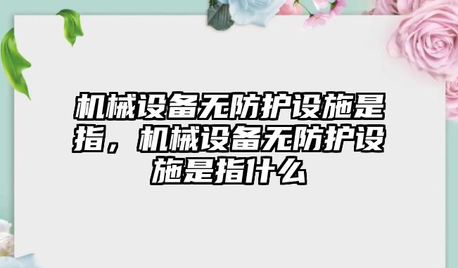 機械設(shè)備無防護設(shè)施是指，機械設(shè)備無防護設(shè)施是指什么