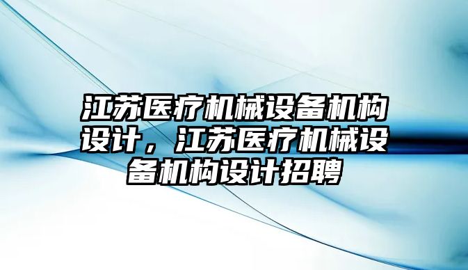 江蘇醫療機械設備機構設計，江蘇醫療機械設備機構設計招聘