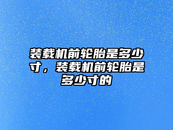 裝載機(jī)前輪胎是多少寸，裝載機(jī)前輪胎是多少寸的