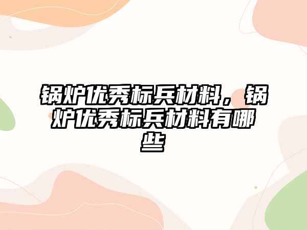 鍋爐優秀標兵材料，鍋爐優秀標兵材料有哪些