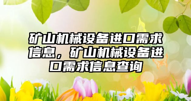 礦山機械設(shè)備進口需求信息，礦山機械設(shè)備進口需求信息查詢