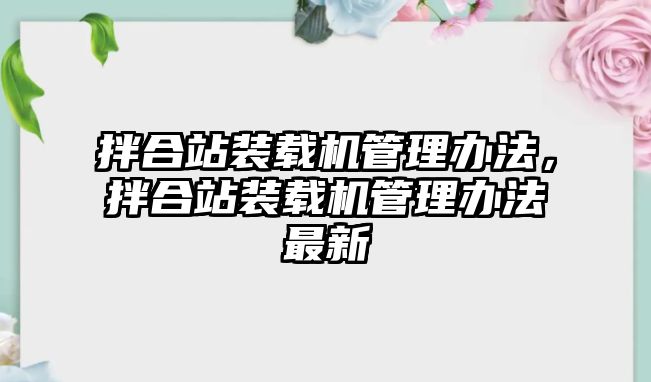 拌合站裝載機管理辦法，拌合站裝載機管理辦法最新