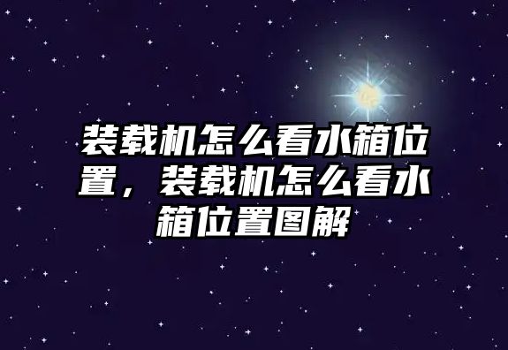 裝載機怎么看水箱位置，裝載機怎么看水箱位置圖解