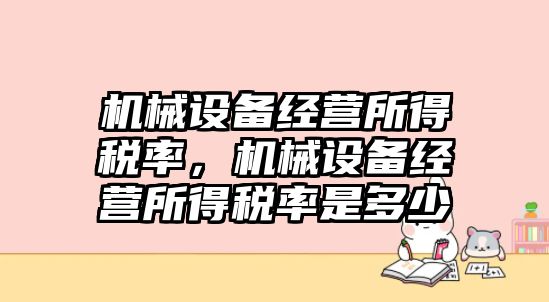 機械設備經營所得稅率，機械設備經營所得稅率是多少