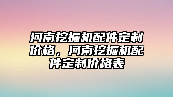 河南挖掘機配件定制價格，河南挖掘機配件定制價格表