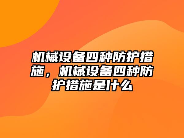 機械設備四種防護措施，機械設備四種防護措施是什么