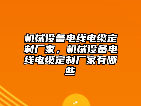 機械設備電線電纜定制廠家，機械設備電線電纜定制廠家有哪些