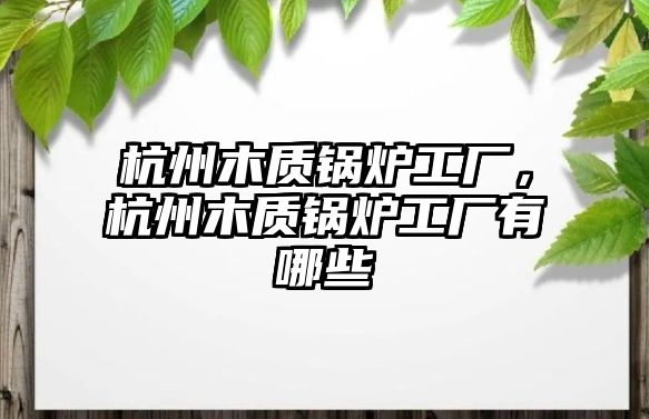 杭州木質(zhì)鍋爐工廠，杭州木質(zhì)鍋爐工廠有哪些