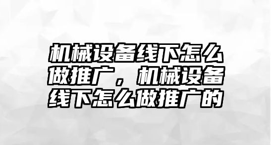 機械設備線下怎么做推廣，機械設備線下怎么做推廣的