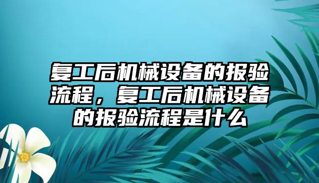 復工后機械設備的報驗流程，復工后機械設備的報驗流程是什么