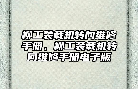 柳工裝載機轉向維修手冊，柳工裝載機轉向維修手冊電子版