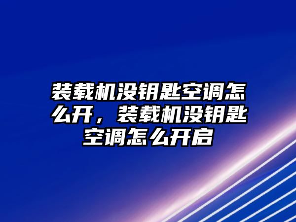 裝載機沒鑰匙空調怎么開，裝載機沒鑰匙空調怎么開啟