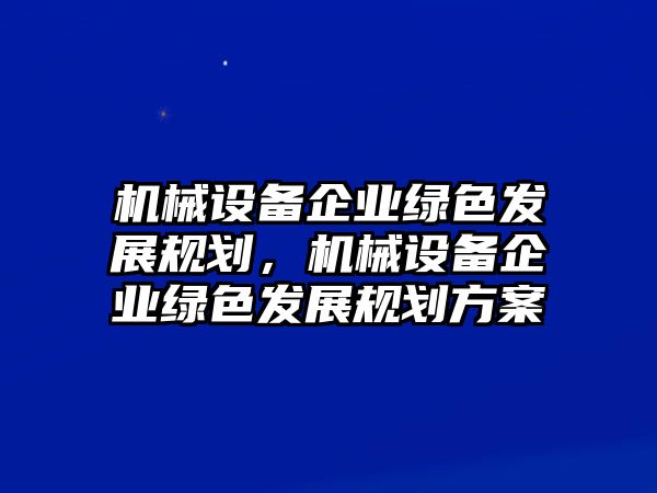 機械設備企業綠色發展規劃，機械設備企業綠色發展規劃方案