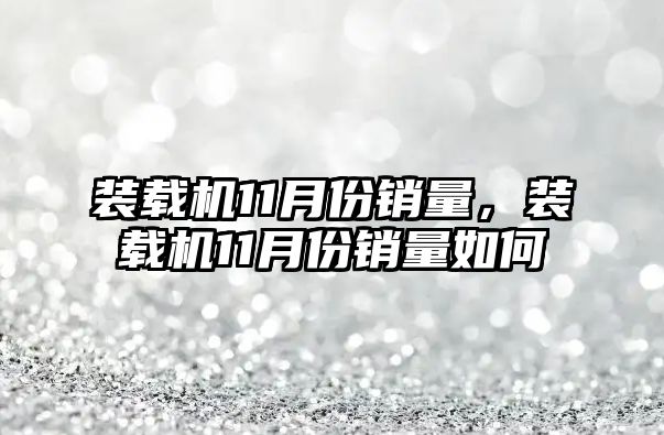 裝載機11月份銷量，裝載機11月份銷量如何