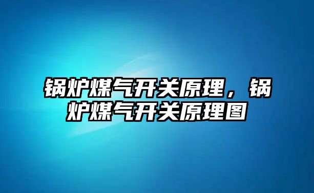 鍋爐煤氣開關原理，鍋爐煤氣開關原理圖