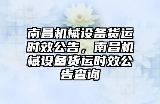 南昌機械設備貨運時效公告，南昌機械設備貨運時效公告查詢