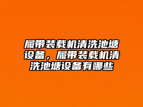 履帶裝載機清洗池塘設備，履帶裝載機清洗池塘設備有哪些