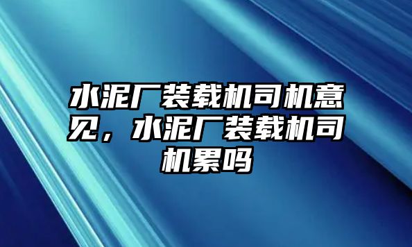 水泥廠裝載機司機意見，水泥廠裝載機司機累嗎