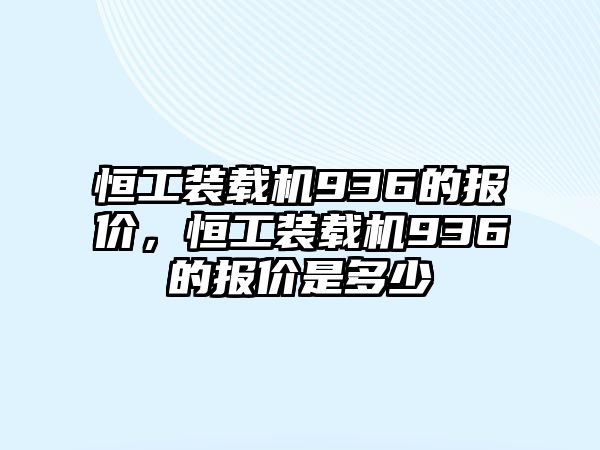 恒工裝載機936的報價，恒工裝載機936的報價是多少