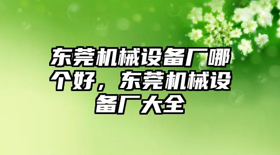 東莞機(jī)械設(shè)備廠哪個(gè)好，東莞機(jī)械設(shè)備廠大全