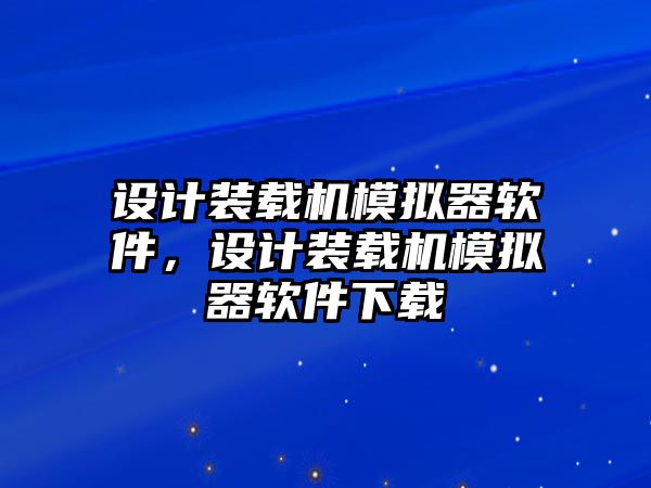 設計裝載機模擬器軟件，設計裝載機模擬器軟件下載