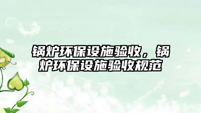 鍋爐環保設施驗收，鍋爐環保設施驗收規范