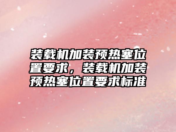 裝載機加裝預熱塞位置要求，裝載機加裝預熱塞位置要求標準