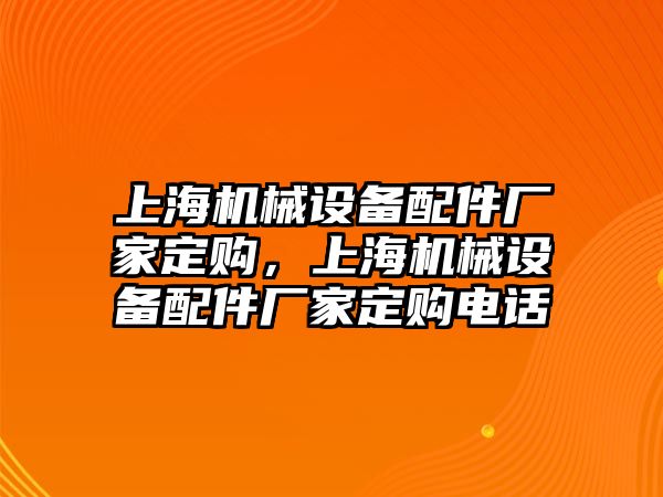 上海機械設備配件廠家定購，上海機械設備配件廠家定購電話