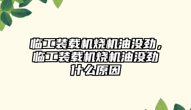 臨工裝載機燒機油沒勁，臨工裝載機燒機油沒勁什么原因