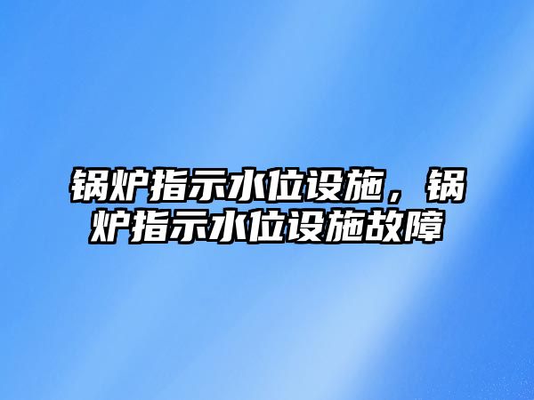 鍋爐指示水位設施，鍋爐指示水位設施故障