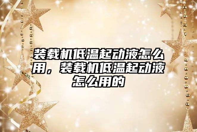 裝載機低溫起動液怎么用，裝載機低溫起動液怎么用的