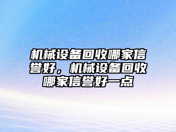 機械設備回收哪家信譽好，機械設備回收哪家信譽好一點