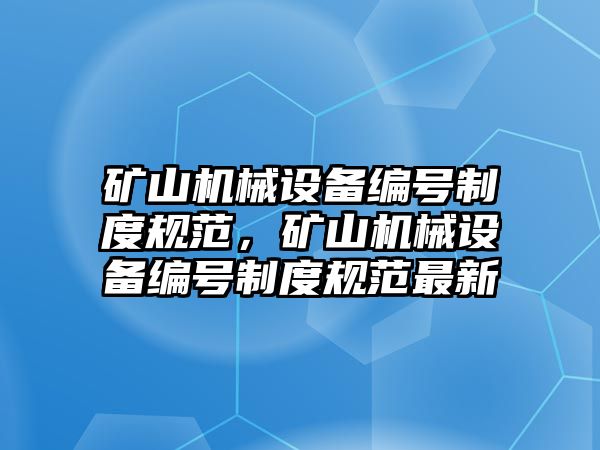 礦山機械設備編號制度規范，礦山機械設備編號制度規范最新