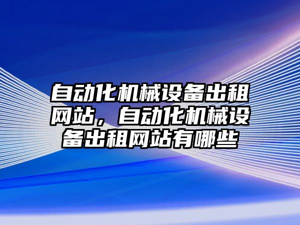 自動化機械設備出租網站，自動化機械設備出租網站有哪些