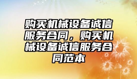 購買機械設備誠信服務合同，購買機械設備誠信服務合同范本