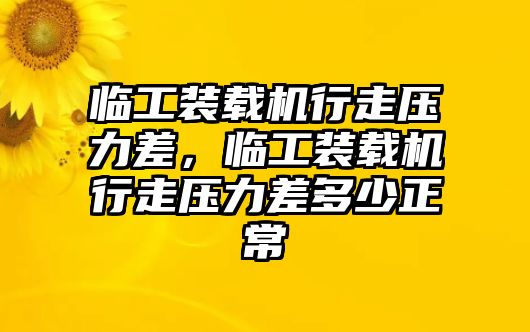 臨工裝載機(jī)行走壓力差，臨工裝載機(jī)行走壓力差多少正常