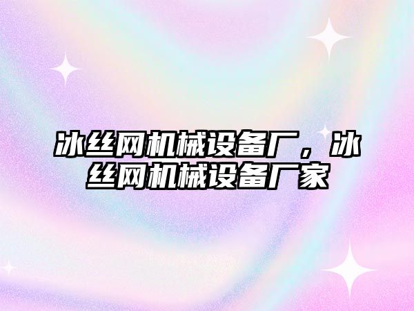 冰絲網機械設備廠，冰絲網機械設備廠家