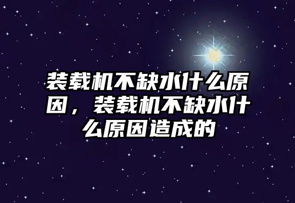 裝載機不缺水什么原因，裝載機不缺水什么原因造成的