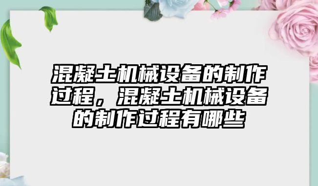 混凝土機(jī)械設(shè)備的制作過程，混凝土機(jī)械設(shè)備的制作過程有哪些