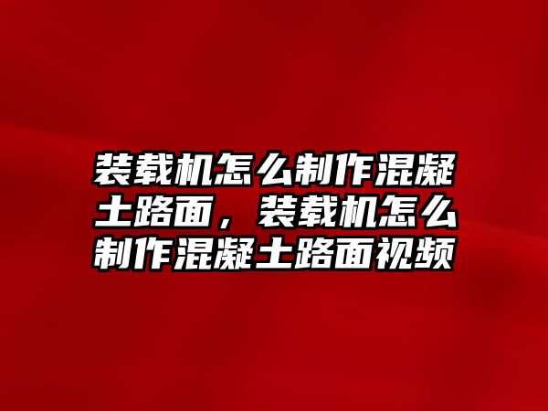 裝載機怎么制作混凝土路面，裝載機怎么制作混凝土路面視頻