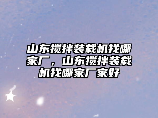 山東攪拌裝載機(jī)找哪家廠，山東攪拌裝載機(jī)找哪家廠家好