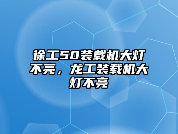 徐工50裝載機大燈不亮，龍工裝載機大燈不亮