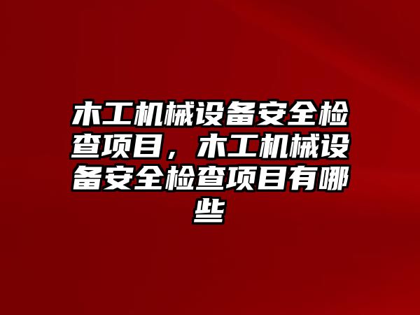 木工機械設備安全檢查項目，木工機械設備安全檢查項目有哪些