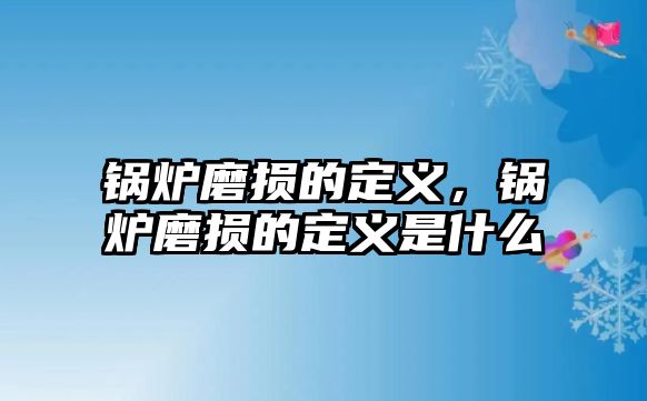 鍋爐磨損的定義，鍋爐磨損的定義是什么